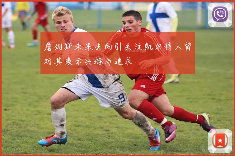 詹姆斯未来去向引关注凯尔特人曾对其表示兴趣与追求