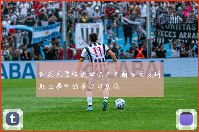 倒反天罡枪迷回忆三年前吉马良斯肘击事件的争议与反思
