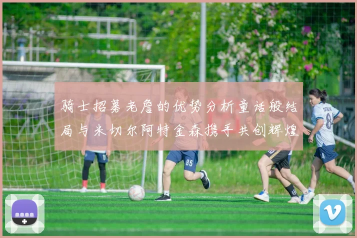 骑士招募老詹的优势分析童话般结局与米切尔阿特金森携手共创辉煌