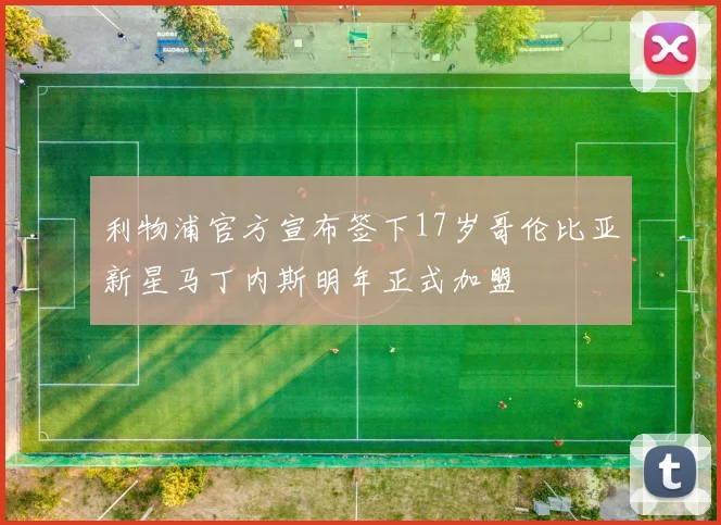 利物浦官方宣布签下17岁哥伦比亚新星马丁内斯明年正式加盟