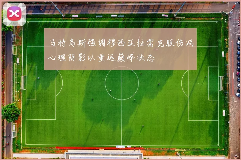 马特乌斯强调穆西亚拉需克服伤病心理阴影以重返巅峰状态